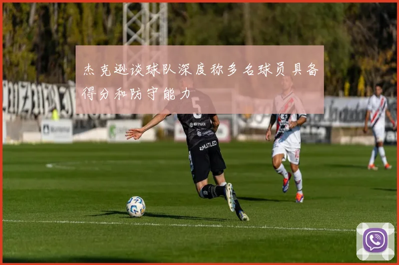 杰克逊谈球队深度称多名球员具备得分和防守能力
