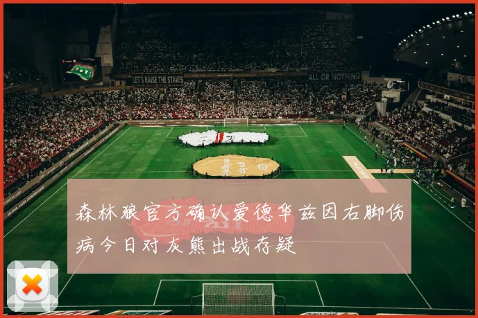 森林狼官方确认爱德华兹因右脚伤病今日对灰熊出战存疑