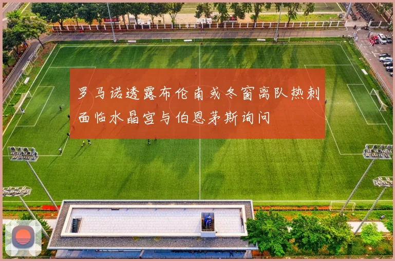 罗马诺透露布伦南或冬窗离队热刺面临水晶宫与伯恩茅斯询问