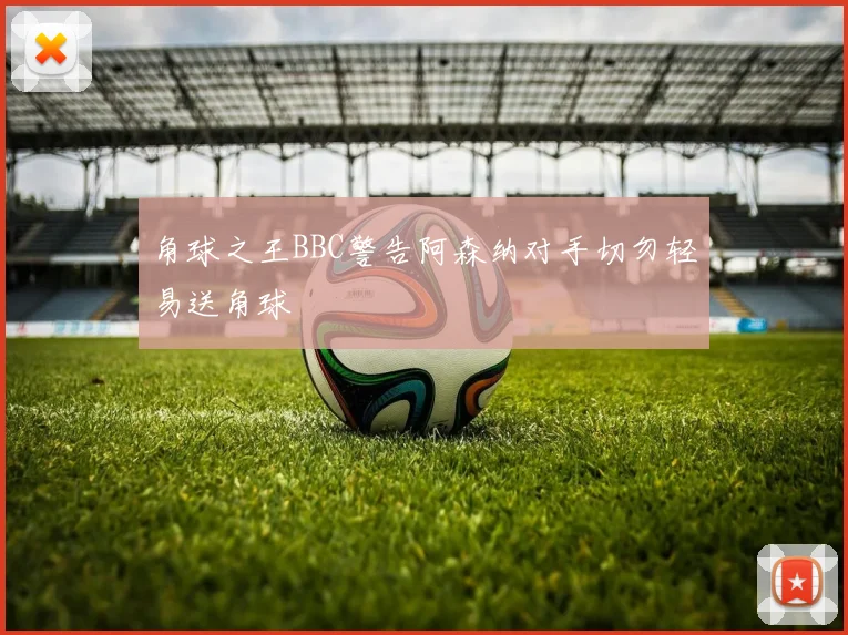 角球之王BBC警告阿森纳对手切勿轻易送角球