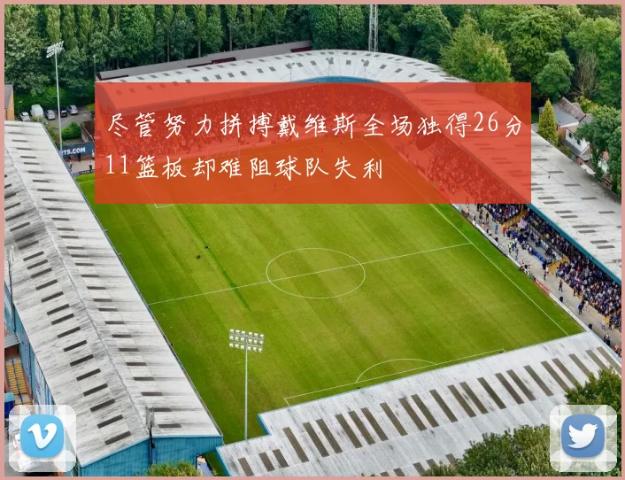 尽管努力拼搏戴维斯全场独得26分11篮板却难阻球队失利