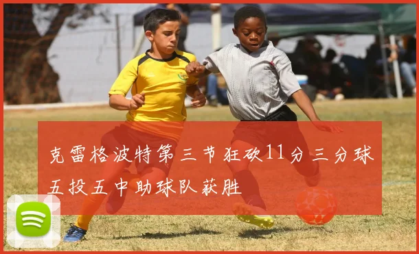 克雷格波特第三节狂砍11分三分球五投五中助球队获胜