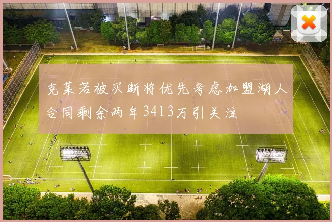 克莱若被买断将优先考虑加盟湖人合同剩余两年3413万引关注