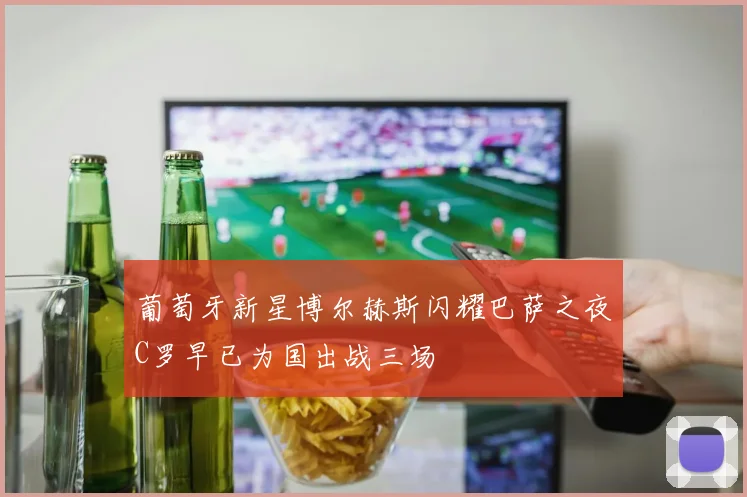 葡萄牙新星博尔赫斯闪耀巴萨之夜C罗早已为国出战三场