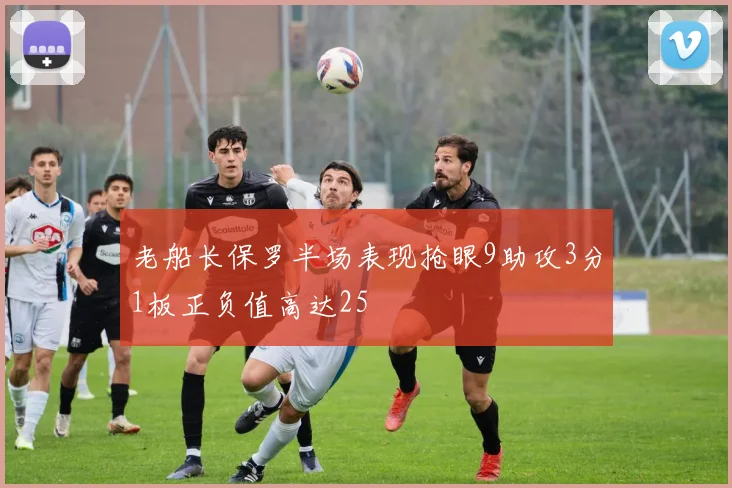 老船长保罗半场表现抢眼9助攻3分1板正负值高达25