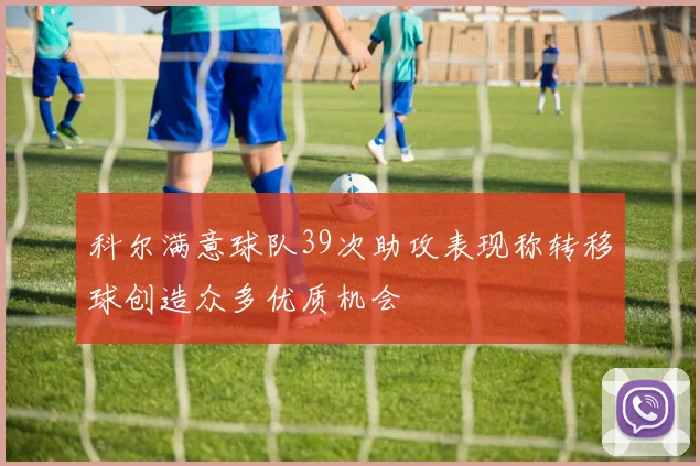 科尔满意球队39次助攻表现称转移球创造众多优质机会