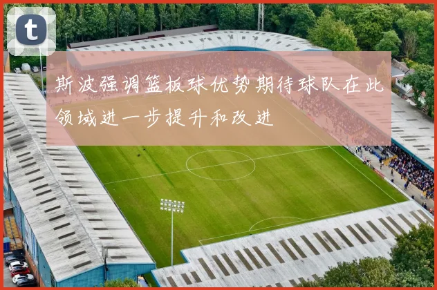 斯波强调篮板球优势期待球队在此领域进一步提升和改进