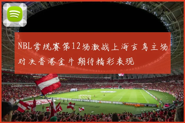 NBL常规赛第12场激战上海玄鸟主场对决香港金牛期待精彩表现