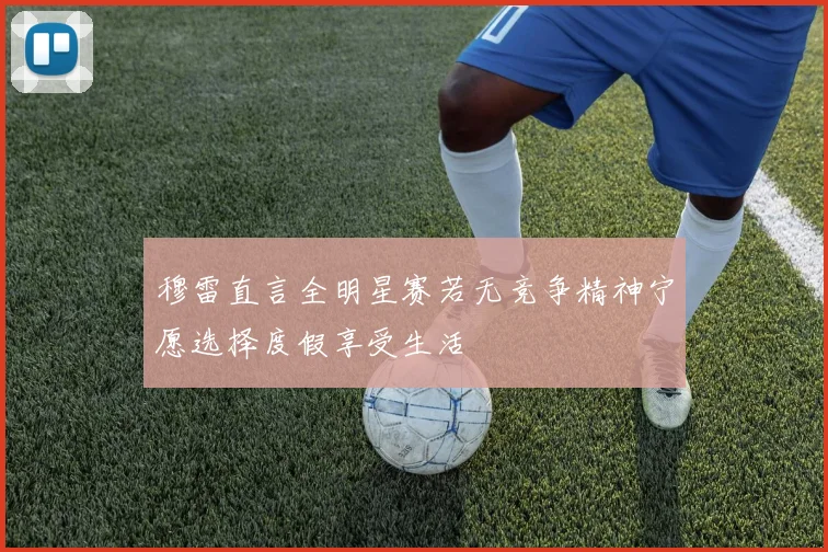 穆雷直言全明星赛若无竞争精神宁愿选择度假享受生活