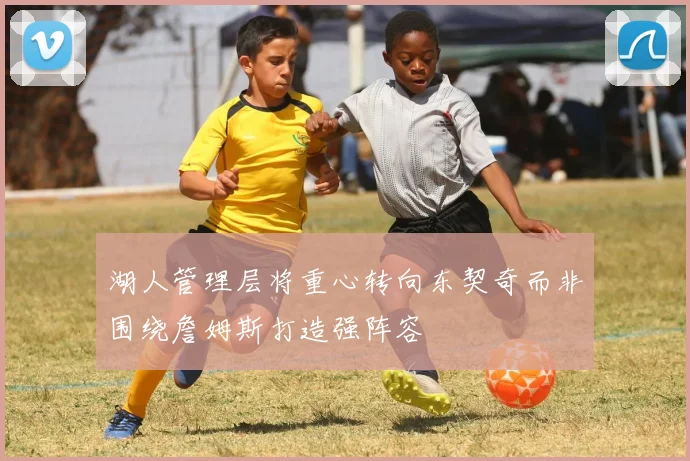 湖人管理层将重心转向东契奇而非围绕詹姆斯打造强阵容
