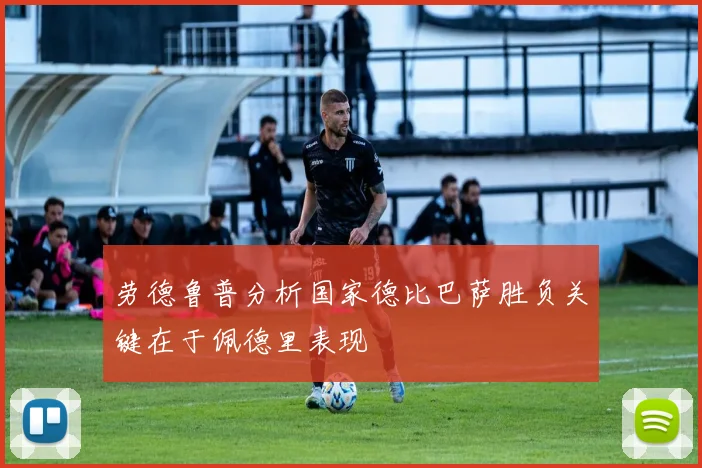 劳德鲁普分析国家德比巴萨胜负关键在于佩德里表现