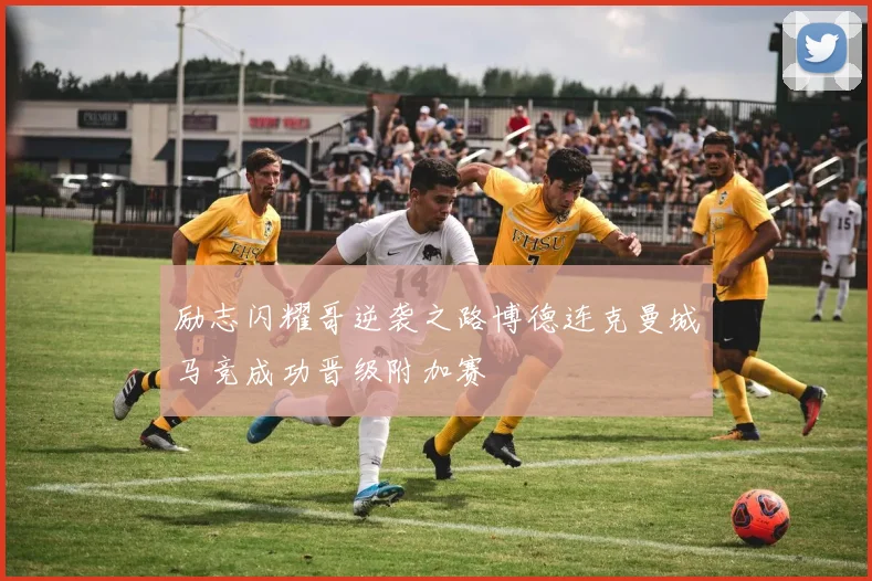 励志闪耀哥逆袭之路博德连克曼城马竞成功晋级附加赛