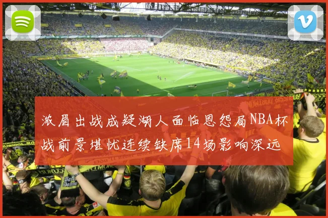 浓眉出战成疑湖人面临恩怨局NBA杯战前景堪忧连续缺席14场影响深远