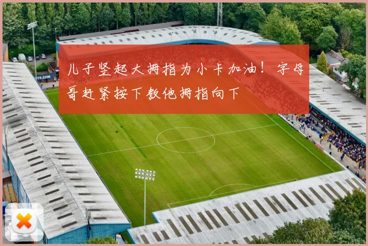 儿子竖起大拇指为小卡加油！字母哥赶紧按下教他拇指向下