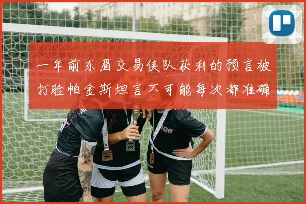 一年前东眉交易侠队获利的预言被打脸帕金斯坦言不可能每次都准确